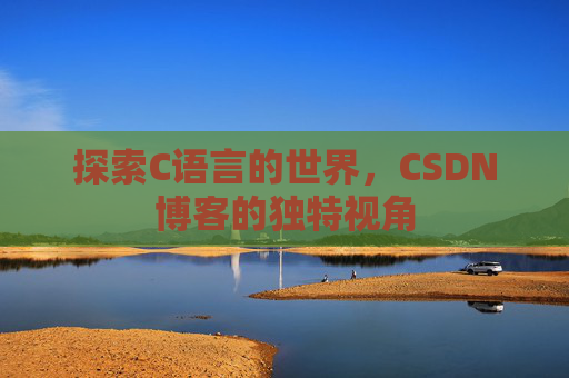 探索C语言的世界，CSDN博客的独特视角